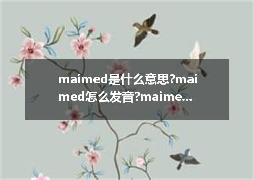 maimed是什么意思?maimed怎么发音?maimed的解释和用法
