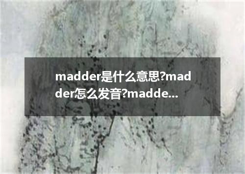 madder是什么意思?madder怎么发音?madder的解释和用法