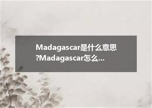 Madagascar是什么意思?Madagascar怎么发音?Madagascar的解释和用法