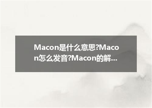 Macon是什么意思?Macon怎么发音?Macon的解释和用法