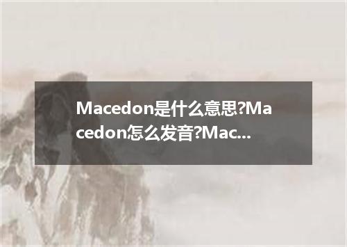 Macedon是什么意思?Macedon怎么发音?Macedon的解释和用法