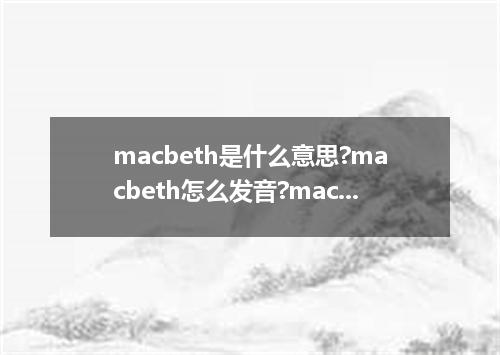 macbeth是什么意思?macbeth怎么发音?macbeth的解释和用法