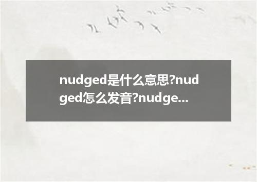 nudged是什么意思?nudged怎么发音?nudged的解释和用法