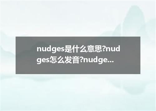 nudges是什么意思?nudges怎么发音?nudges的解释和用法