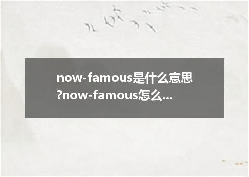 now-famous是什么意思?now-famous怎么发音?now-famous的解释和用法