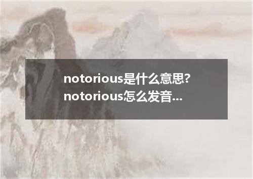 notorious是什么意思?notorious怎么发音?notorious的解释和用法
