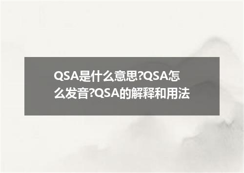 QSA是什么意思?QSA怎么发音?QSA的解释和用法