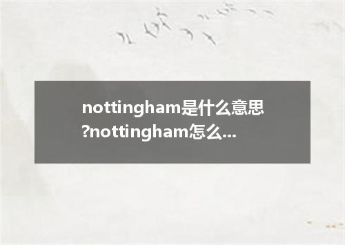 nottingham是什么意思?nottingham怎么发音?nottingham的解释和用法