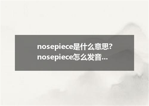 nosepiece是什么意思?nosepiece怎么发音?nosepiece的解释和用法