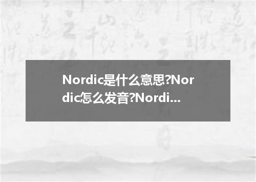 Nordic是什么意思?Nordic怎么发音?Nordic的解释和用法