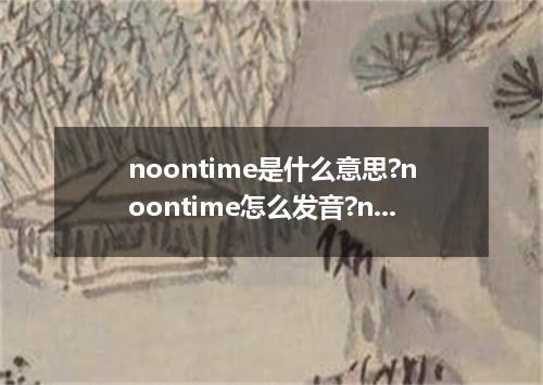 noontime是什么意思?noontime怎么发音?noontime的解释和用法