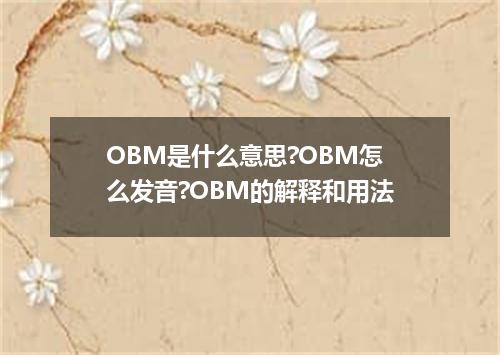 OBM是什么意思?OBM怎么发音?OBM的解释和用法