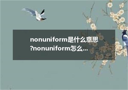 nonuniform是什么意思?nonuniform怎么发音?nonuniform的解释和用法