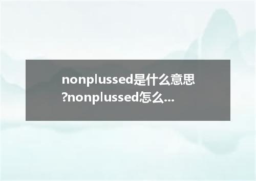 nonplussed是什么意思?nonplussed怎么发音?nonplussed的解释和用法