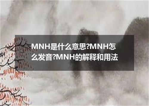 MNH是什么意思?MNH怎么发音?MNH的解释和用法