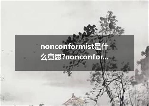 nonconformist是什么意思?nonconformist怎么发音?nonconformist的解释和用法