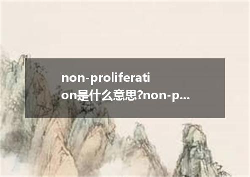 non-proliferation是什么意思?non-proliferation怎么发音?non-proliferation的解释和用法