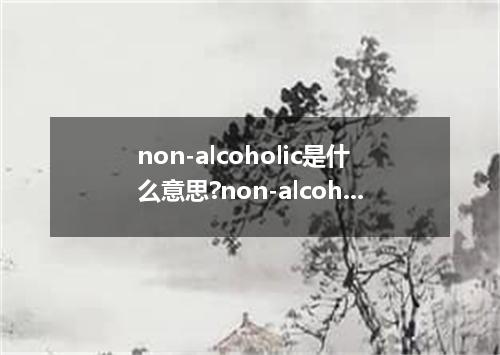 non-alcoholic是什么意思?non-alcoholic怎么发音?non-alcoholic的解释和用法