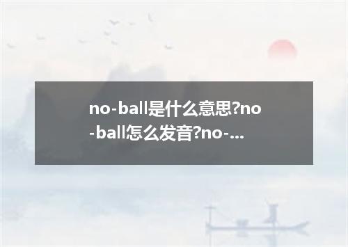 no-ball是什么意思?no-ball怎么发音?no-ball的解释和用法