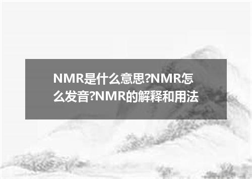 NMR是什么意思?NMR怎么发音?NMR的解释和用法