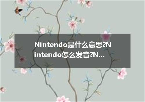 Nintendo是什么意思?Nintendo怎么发音?Nintendo的解释和用法