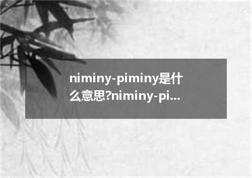 niminy-piminy是什么意思?niminy-piminy怎么发音?niminy-piminy的解释和用法