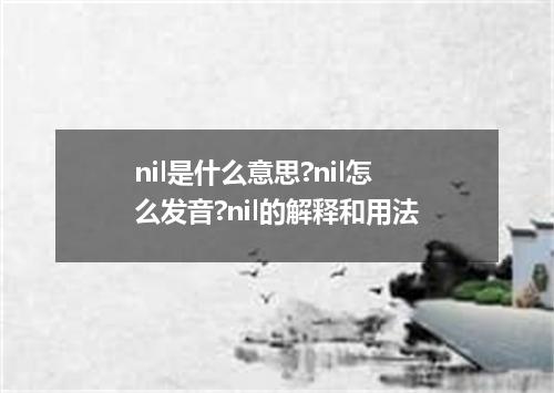 nil是什么意思?nil怎么发音?nil的解释和用法