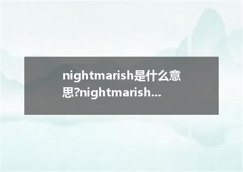nightmarish是什么意思?nightmarish怎么发音?nightmarish的解释和用法