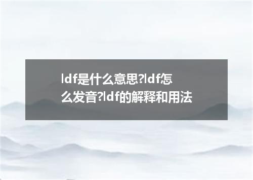 ldf是什么意思?ldf怎么发音?ldf的解释和用法