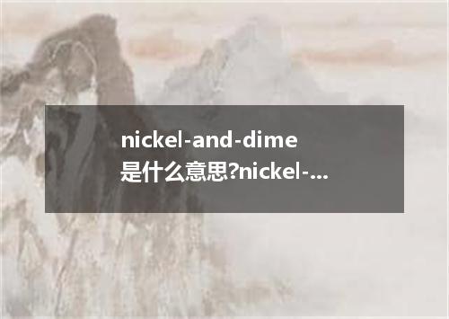 nickel-and-dime是什么意思?nickel-and-dime怎么发音?nickel-and-dime的解释和用法