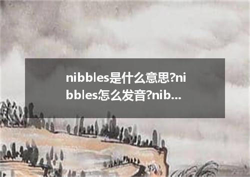nibbles是什么意思?nibbles怎么发音?nibbles的解释和用法