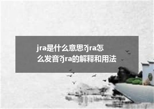 jra是什么意思?jra怎么发音?jra的解释和用法
