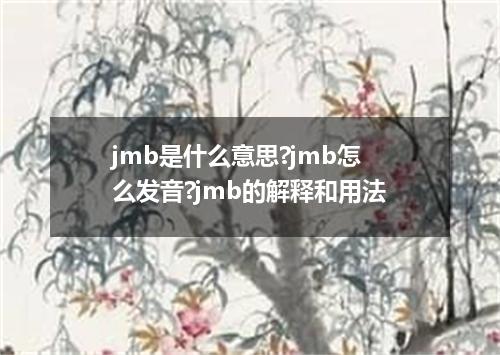 jmb是什么意思?jmb怎么发音?jmb的解释和用法