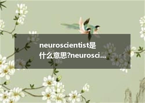 neuroscientist是什么意思?neuroscientist怎么发音?neuroscientist的解释和用法