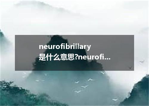 neurofibrillary是什么意思?neurofibrillary怎么发音?neurofibrillary的解释和用法