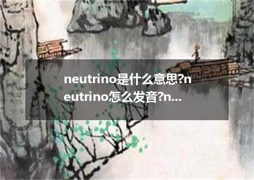 neutrino是什么意思?neutrino怎么发音?neutrino的解释和用法