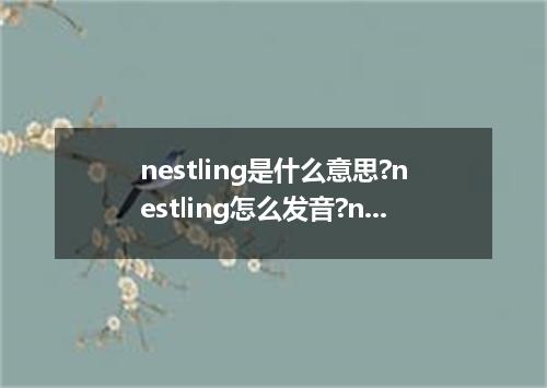 nestling是什么意思?nestling怎么发音?nestling的解释和用法