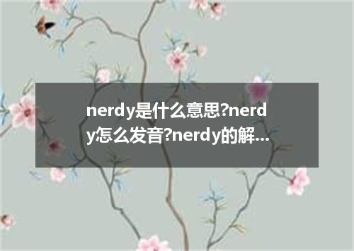 nerdy是什么意思?nerdy怎么发音?nerdy的解释和用法
