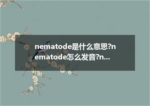 nematode是什么意思?nematode怎么发音?nematode的解释和用法