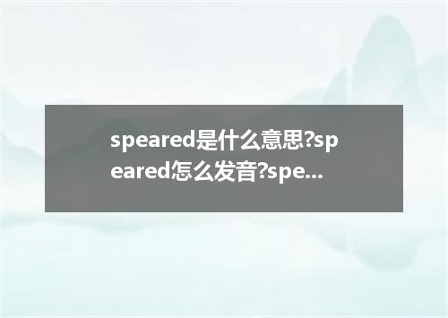 speared是什么意思?speared怎么发音?speared的解释和用法