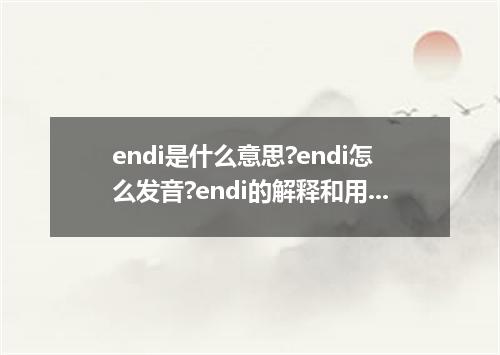 endi是什么意思?endi怎么发音?endi的解释和用法