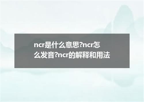 ncr是什么意思?ncr怎么发音?ncr的解释和用法