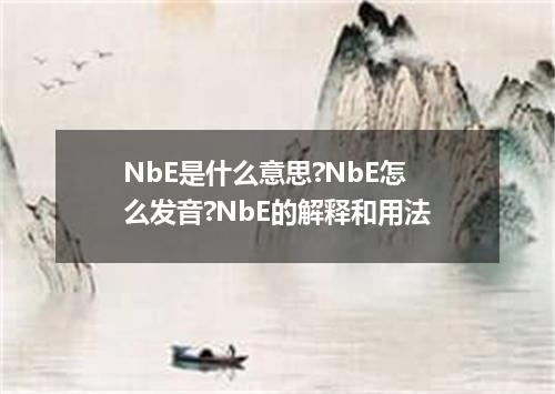 NbE是什么意思?NbE怎么发音?NbE的解释和用法