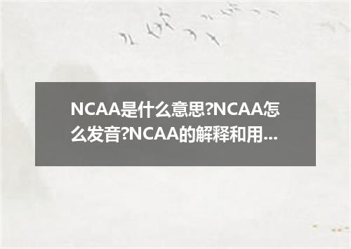 NCAA是什么意思?NCAA怎么发音?NCAA的解释和用法