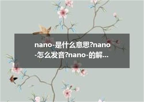 nano-是什么意思?nano-怎么发音?nano-的解释和用法