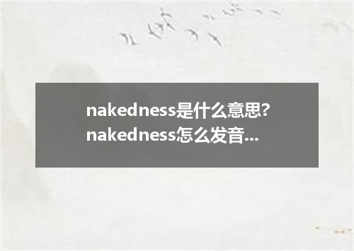 nakedness是什么意思?nakedness怎么发音?nakedness的解释和用法