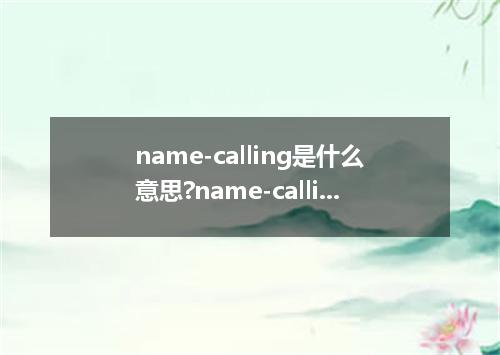 name-calling是什么意思?name-calling怎么发音?name-calling的解释和用法