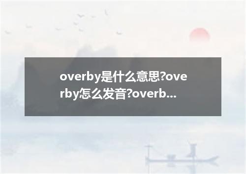 overby是什么意思?overby怎么发音?overby的解释和用法