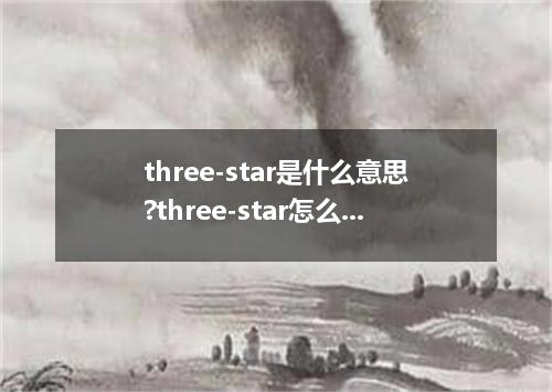 three-star是什么意思?three-star怎么发音?three-star的解释和用法