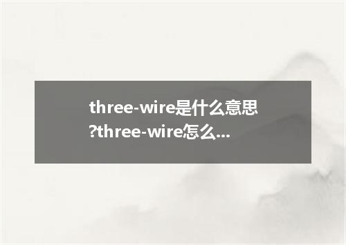 three-wire是什么意思?three-wire怎么发音?three-wire的解释和用法